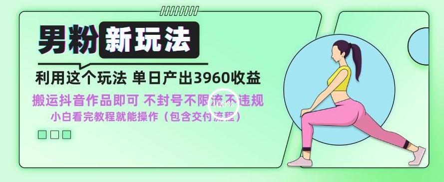 男粉新玩法小白一天也能有3960的收益，不违规不封号不限流，操作当天就能出单【揭秘】-网创星球