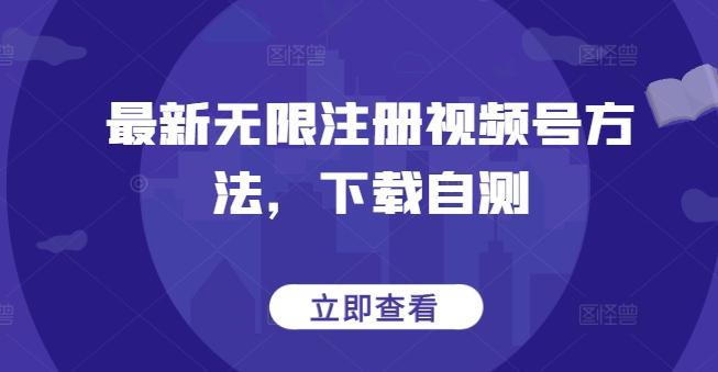 最新无限注册视频号方法，下载自测-网创星球