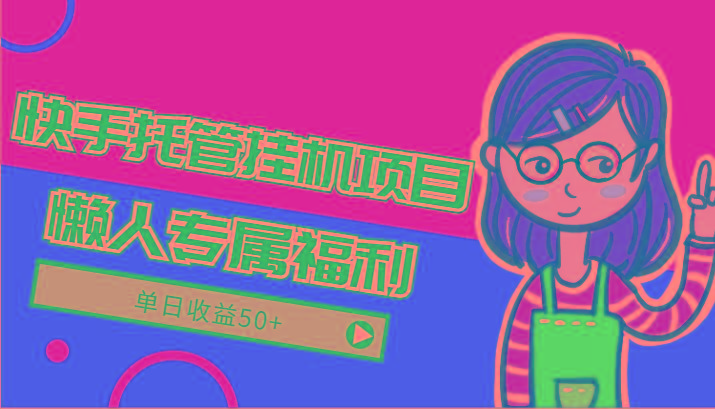 快手托管挂机项目-绿色正规懒人专属福利,单日收益50+-网创星球