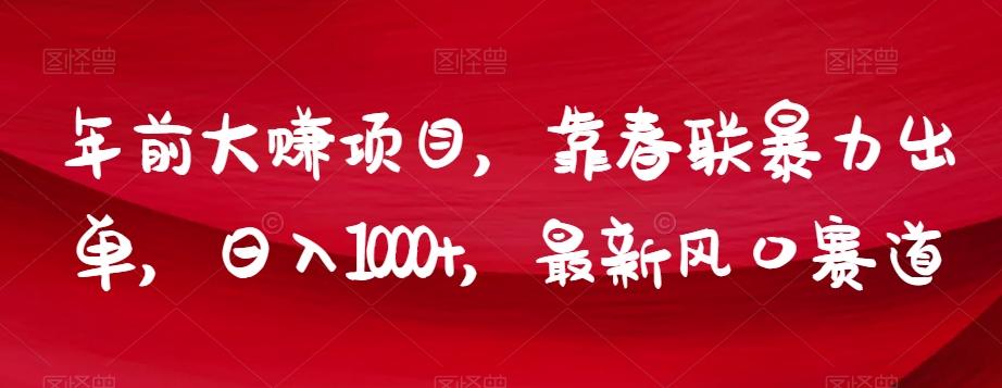 年前大赚项目,靠春联暴力出单,日入1000+,最新风口赛道【揭秘】