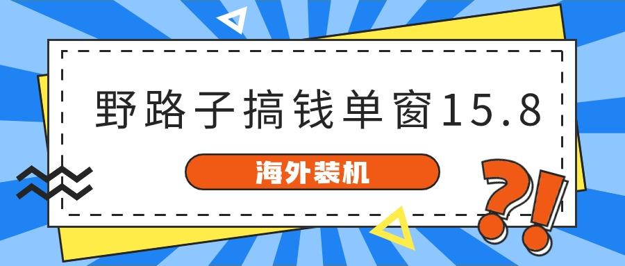 海外装机,野路子搞钱,单窗口15.8,亲测已变现10000+-网创星球