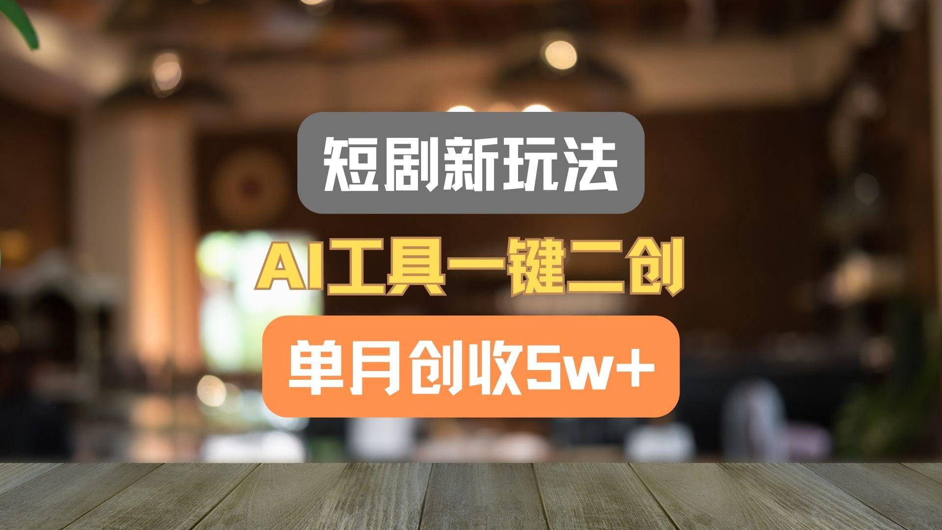 短剧新玩法,AI工具一键二创,单月创收5w+!-网创星球