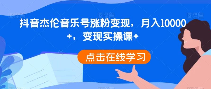 抖音杰伦音乐号涨粉变现，月入10000+，变现实操课+-网创星球