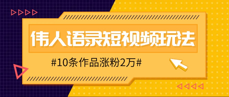 人人可做的伟人语录视频玩法,零成本零门槛,10条作品轻松涨粉2万-网创星球