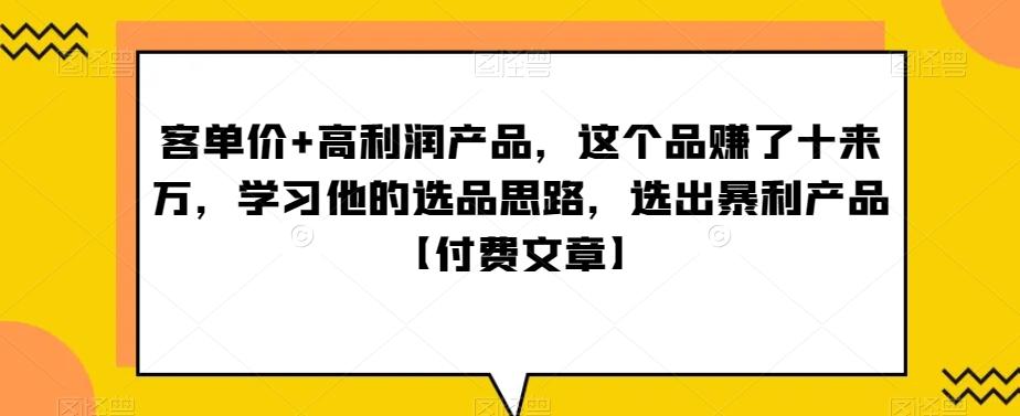 ‮单客‬价+高利润产品，这个品‮了赚‬十来万，‮习学‬他‮选的‬品思路，‮出选‬暴‮产利‬品【付费文章】-网创星球