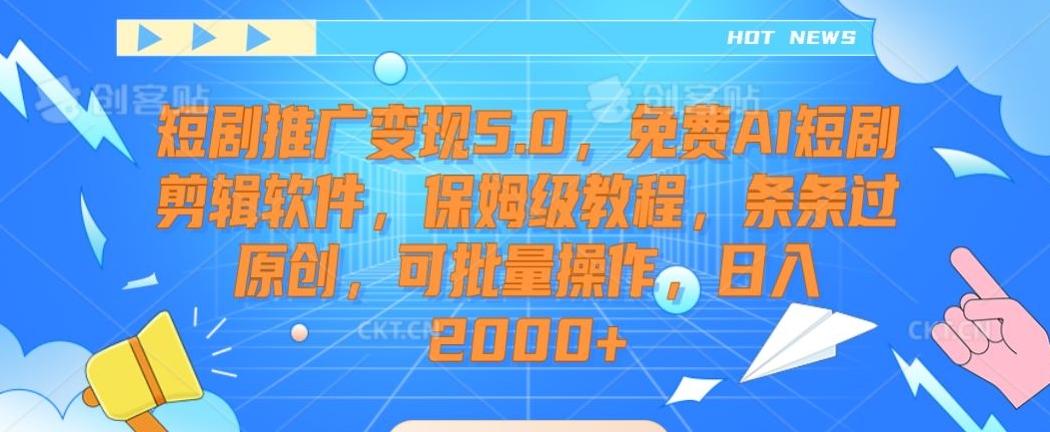 短剧推广变现5.0，免费AI短剧剪辑软件，保姆级教程，条条过原创，可批量操作，日入2000+【揭秘】-网创星球