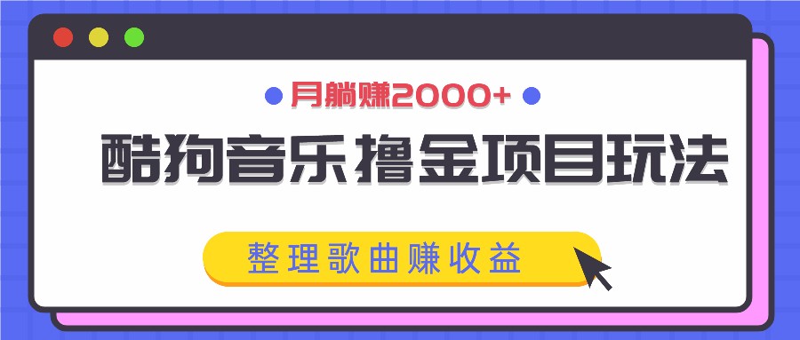 酷狗音乐撸金项目玩法,整理歌曲赚收益,月躺赚2000+-网创星球