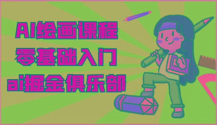 ai掘金系列课程-AI绘画零基础入门,小白也能学会利用AI画图-网创星球