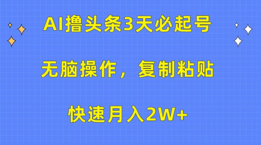 AI撸头条3天必起号，无脑操作3分钟1条，复制粘贴轻松月入2W+-网创星球