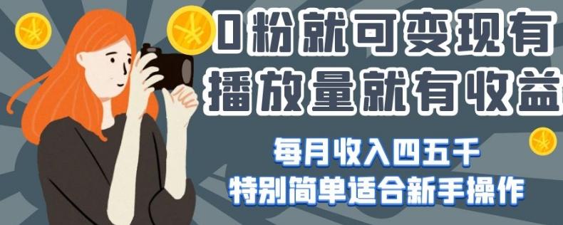 0粉就可变现，有播放量就有收益，每月收入四五千，特别简单适合新手操作【揭秘】-网创星球