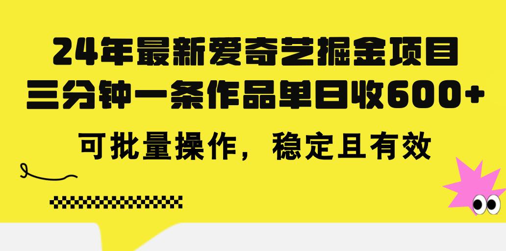 24年 最新爱奇艺掘金项目，三分钟一条作品单日收600+，可批量操作，稳…-网创星球