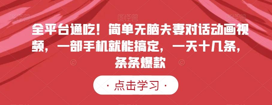 全平台通吃!简单无脑夫妻对话动画视频,一部手机就能搞定,一天十几条,条条爆款【揭秘】