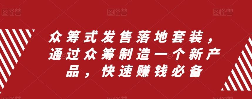 众筹式发售落地套装，通过众筹制造一个新产品，快速赚钱必备-网创星球