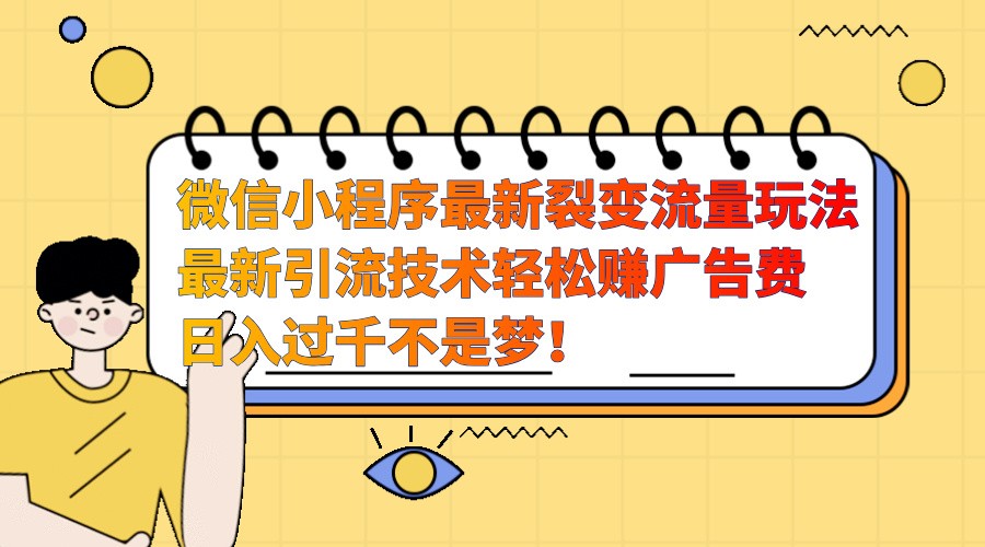 微信小程序最新裂变流量玩法，时间自由收益高轻松赚广告费，日入过千不是梦！-网创星球