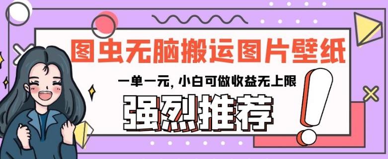 图虫无脑搬运图片壁纸,一单一元,小白可做收益无上限【揭秘】