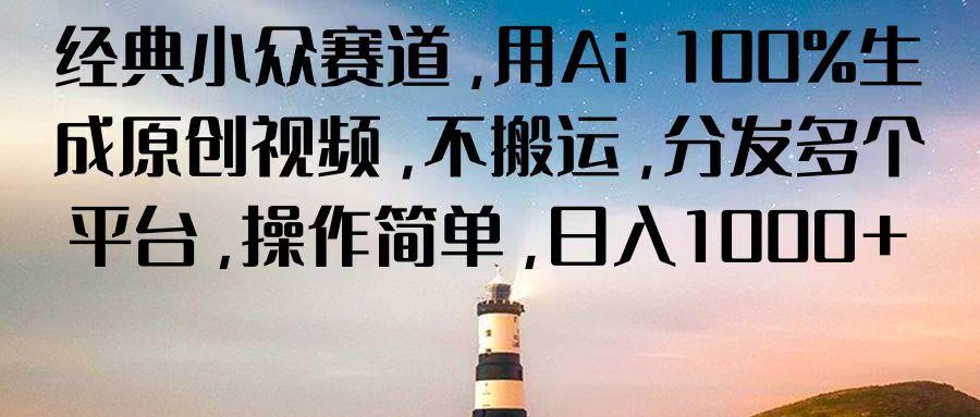经典小众赛道,用Ai 100%生成原创视频,不搬运,分发多个平台,操作简单,日入1000+-网创星球