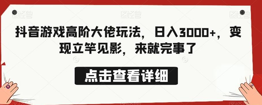 抖音游戏高阶大佬玩法,日入3000+,变现立竿见影,来就完事了
