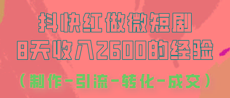 抖快做微短剧,8天收入2600+的实操经验,从前端设置到后期转化手把手教!-网创星球