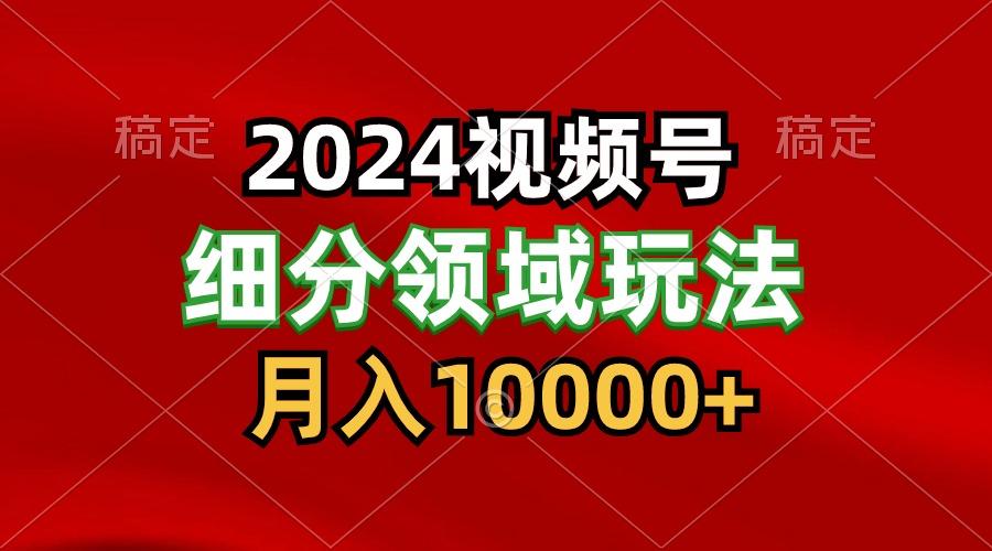 2024视频号分成计划细分领域玩法,每天5分钟,月入1W+-网创星球