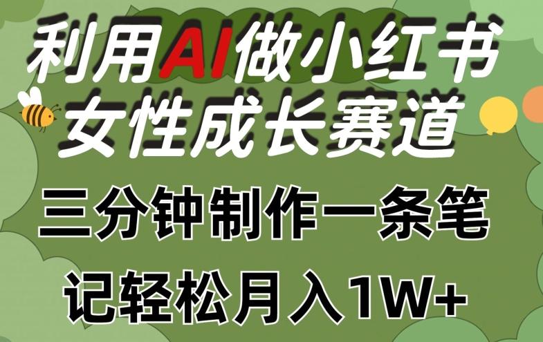 利用Ai做小红书女性成长赛道，三分钟制作一条笔记，轻松月入1w+【揭秘】-网创星球