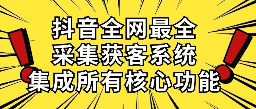抖音全网最全采集获客系统，集成所有核心功能，日引500+-网创星球