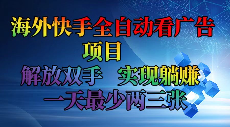 海外快手全自动看广告项目    解放双手   实现躺赚  一天最少两三张-网创星球
