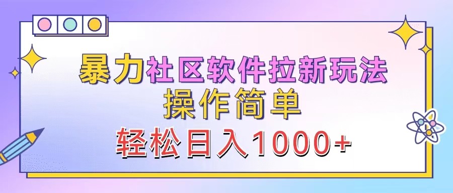暴力社区软件拉新玩法，操作简单，轻松日入1000+-网创星球