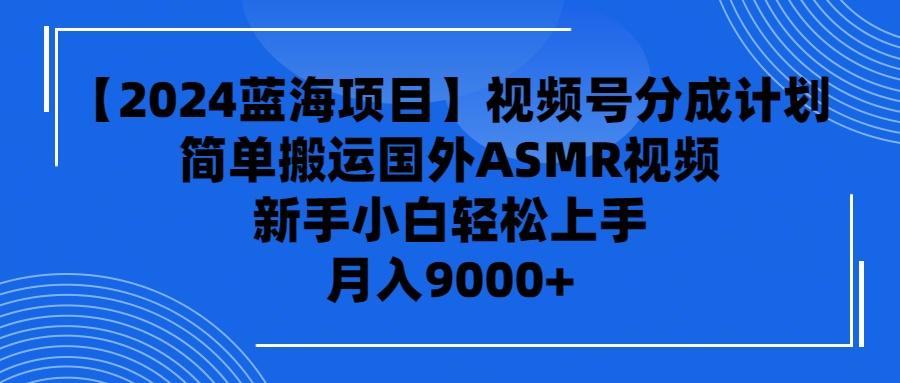 (9743期)【2024蓝海项目】视频号分成计划，无脑搬运国外ASMR视频，新手小白轻松…-网创星球