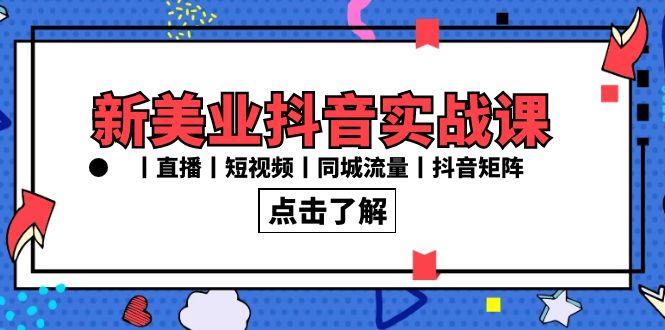 新美业抖音实战课丨直播丨短视频丨同城流量丨抖音矩阵(30节课)-网创星球