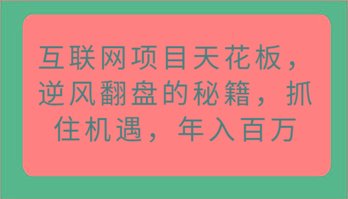互联网项目天花板,逆风翻盘的秘籍,抓住机遇,年入百万-网创星球