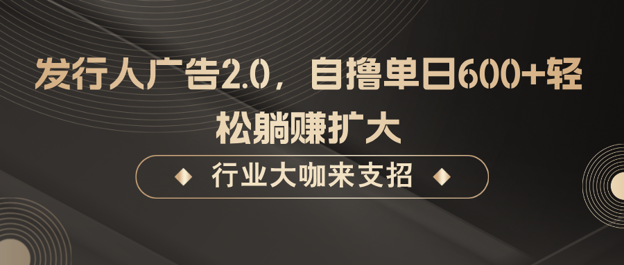 发行人广告2.0,无需任何成本自撸单日600+,轻松躺赚扩大-网创星球
