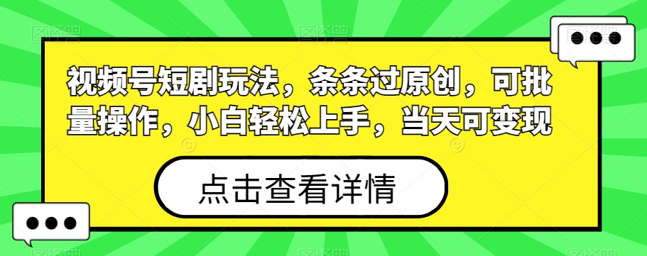 视频号短剧玩法,条条过原创,可批量操作,小白轻松上手,当天可变现