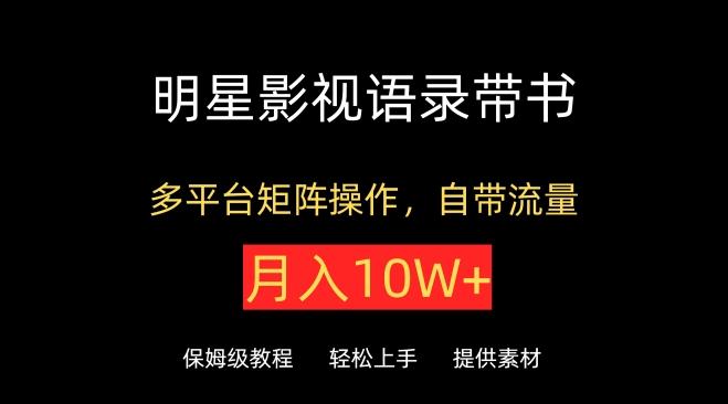 明星影视语录带书,抖音快手小红书视频号多平台矩阵操作,自带流量,月入10W+【揭秘】