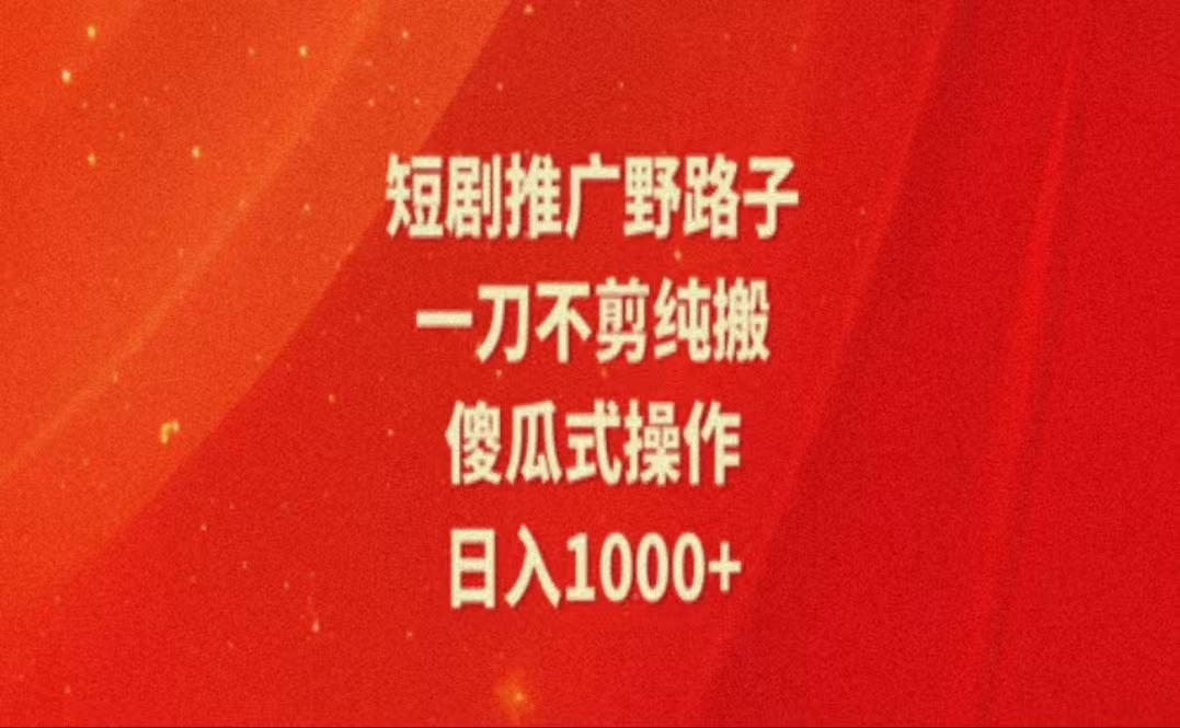 暑假风口项目，短剧推广全新玩法，一刀不剪纯搬运，轻松日入1000+-网创星球