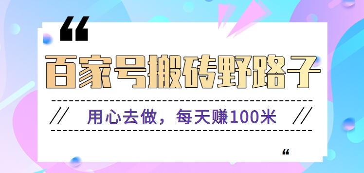 百家号搬砖野路子玩法,用心去做,每天赚100米还是相对容易【附操作流程】-网创星球