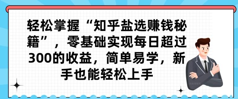 轻松掌握“知乎盐选赚钱秘籍”，零基础实现每日超过300的收益，简单易学，新手也能轻松上手-网创星球