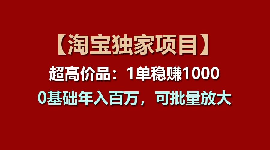 【淘宝独家项目】超高价品：1单稳赚1000多，0基础年入百万，可批量放大-网创星球
