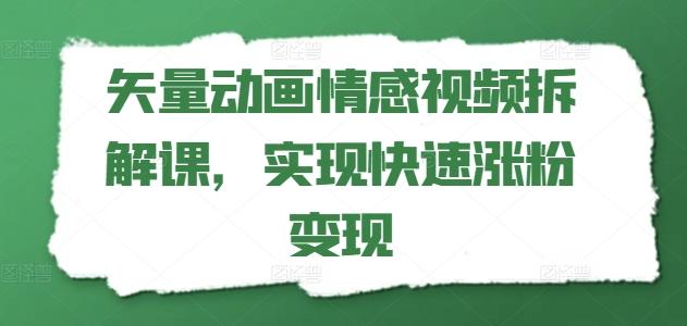 矢量动画情感视频拆解课，实现快速涨粉变现-网创星球