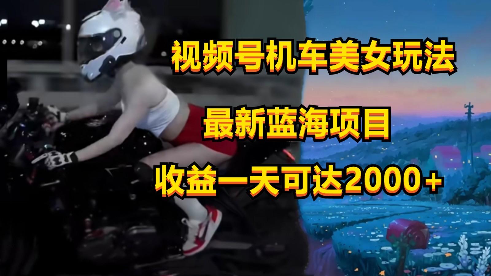 视频号机车美女短视频,视频创作掘金,一天可收入2000+-网创星球
