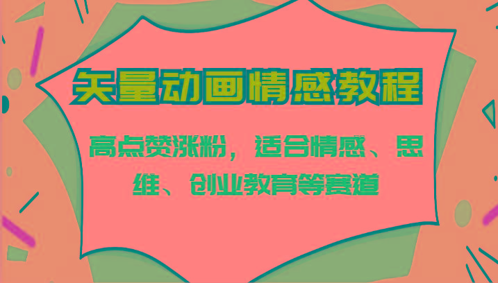 矢量动画情感教程-高点赞涨粉,适合情感、思维、创业教育等赛道-网创星球