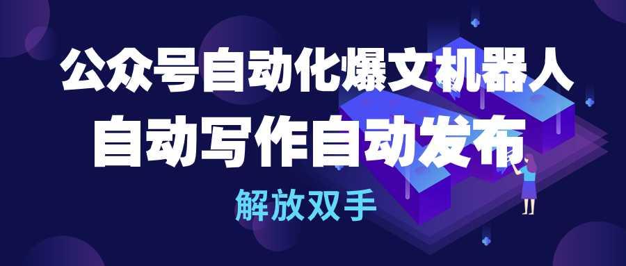 (10069期)公众号流量主自动化爆文机器人，自动写作自动发布，解放双手-网创星球