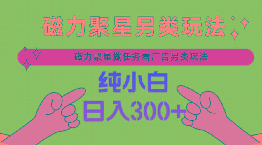 磁力聚星做任务看广告撸马扁,不靠流量另类玩法日入300+-网创星球