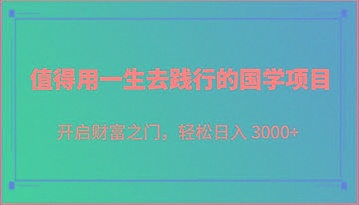 值得用一生去践行的国学项目,开启财富之门,轻松日入 3000+-网创星球