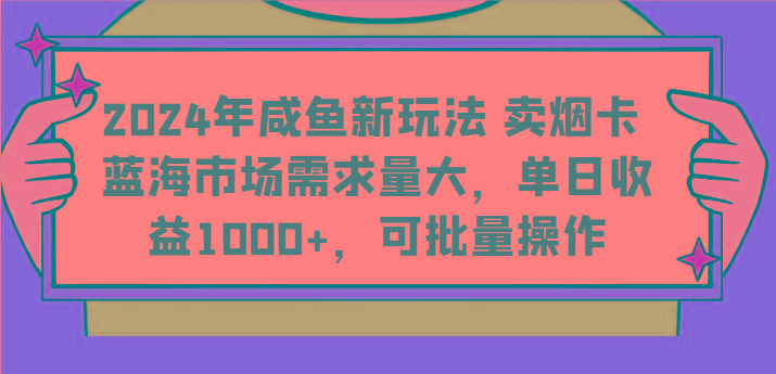 2024年咸鱼新玩法 卖烟卡 蓝海市场需求量大,单日收益1000+,可批量操作-网创星球