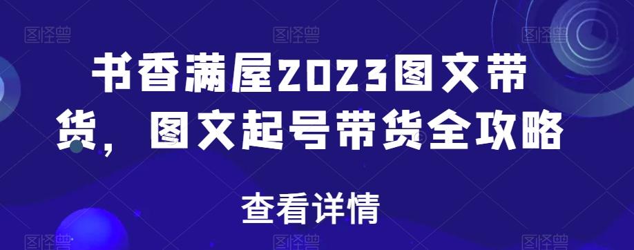 书香满屋2023图文带货,图文起号带货全攻略