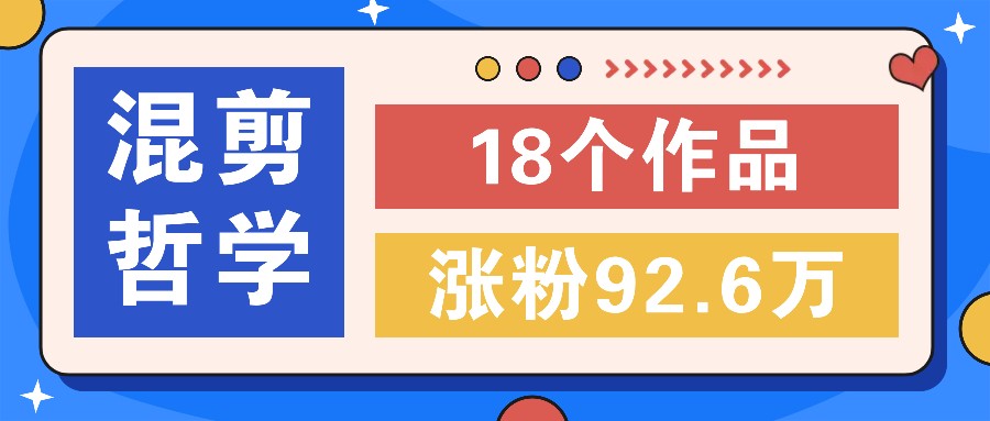 短视频混剪哲学号,小众赛道大爆款18个作品,涨粉92.6万!-网创星球