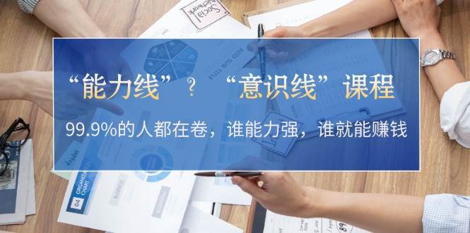 “能力线”“意识线”?99.9%的人都在卷,谁能力强,谁就能赚钱-网创星球