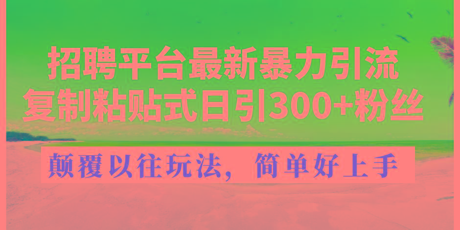招聘平台最新暴力引流,复制粘贴式日引300+粉丝,颠覆以往垃圾玩法,简...-网创星球