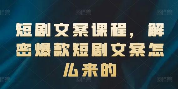 短剧文案课程，解密爆款短剧文案怎么来的-网创星球