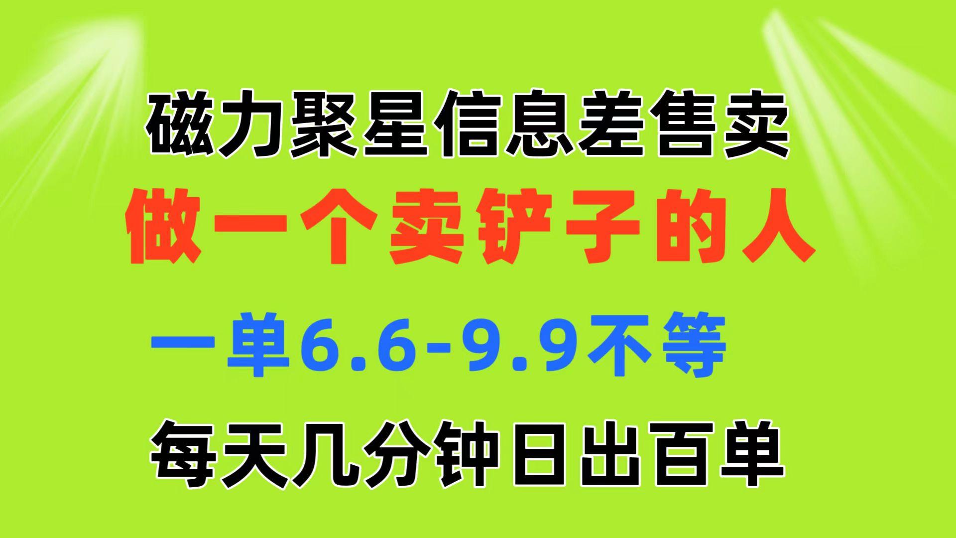 磁力聚星信息差 做一个卖铲子的人 一单6.6-9.9不等  每天几分钟 日出百单-网创星球